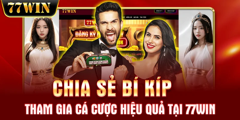 Chia sẻ bí kíp tham gia cá cược hiệu quả tại 77WIN