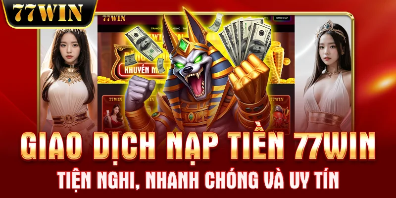 Giao dịch nạp tiền 77WIN tiện nghi, nhanh chóng và uy tín