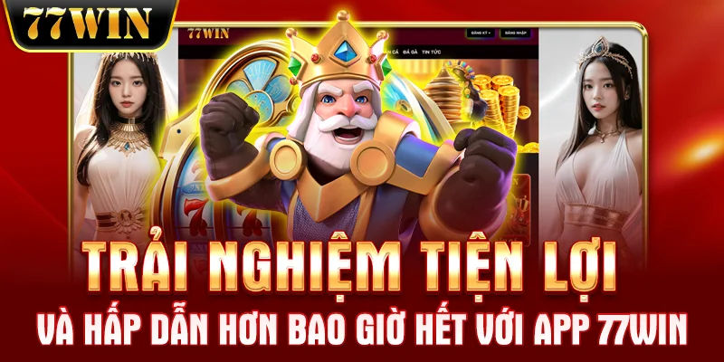 Trải nghiệm tiện lợi và hấp dẫn hơn bao giờ hết với app 77WIN